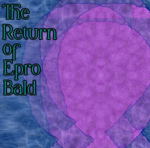 The Return of Epro Bald