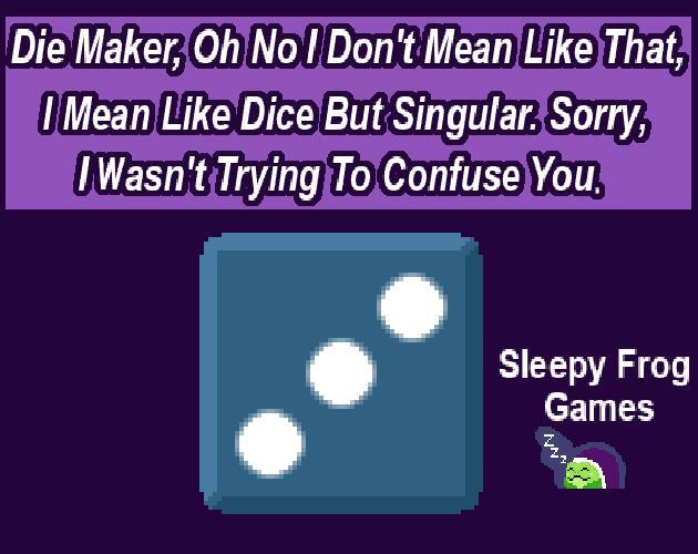 Die Maker, Oh No I Don't Mean Like That, I Mean Like Dice But Singular. Sorry, I Wasn't Trying To Confuse You.