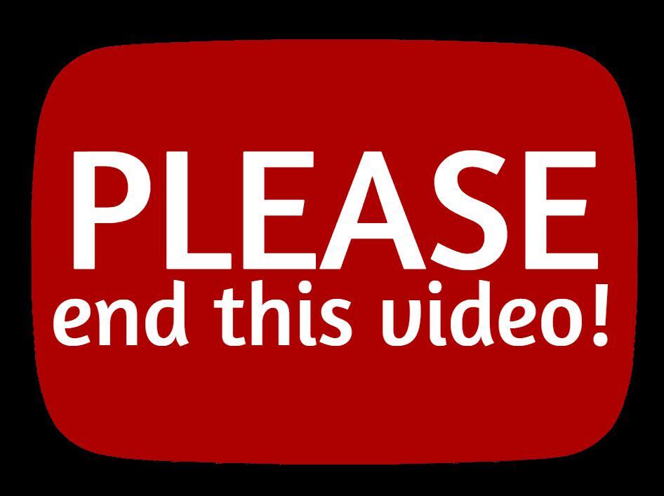 PLEASE, end this video!