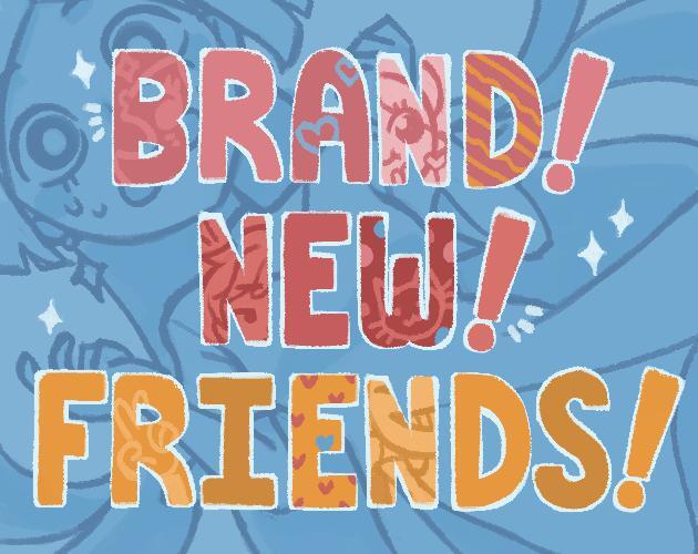 Brand! New! Friends!